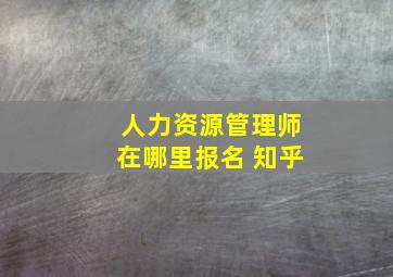 人力资源管理师在哪里报名 知乎